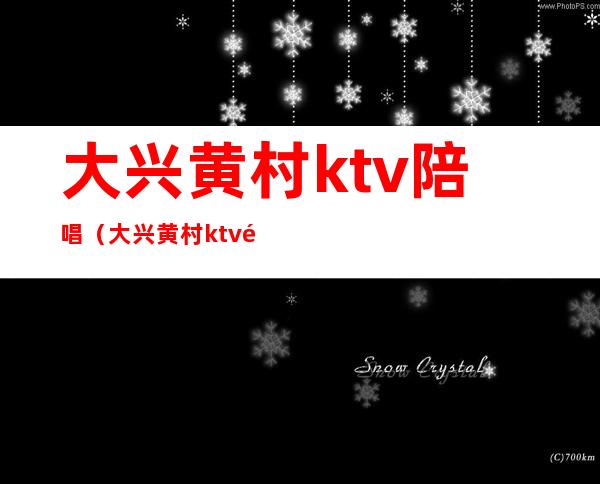 大兴黄村ktv陪唱（大兴黄村ktv陪唱多少钱）