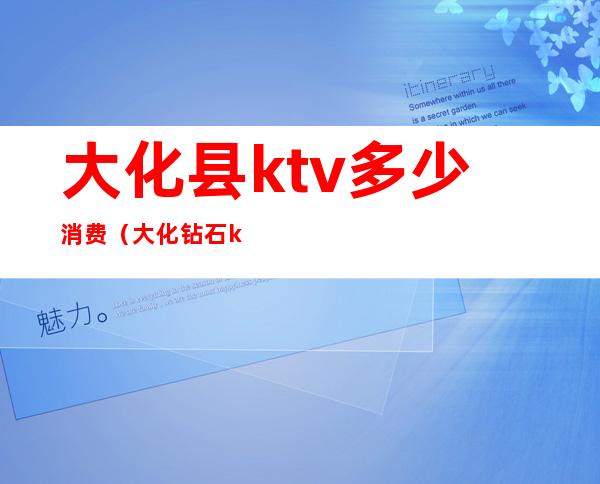 大化县ktv多少消费（大化钻石ktv）