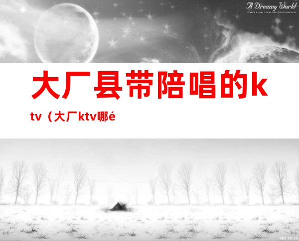 大厂县带陪唱的ktv（大厂ktv哪里带陪唱）