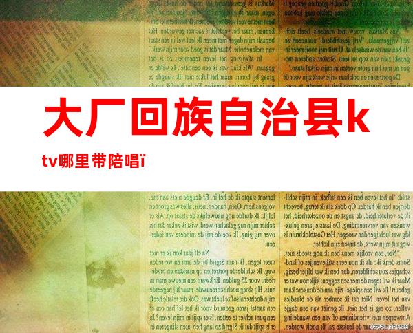 大厂回族自治县ktv哪里带陪唱（大厂县带陪唱的ktv）