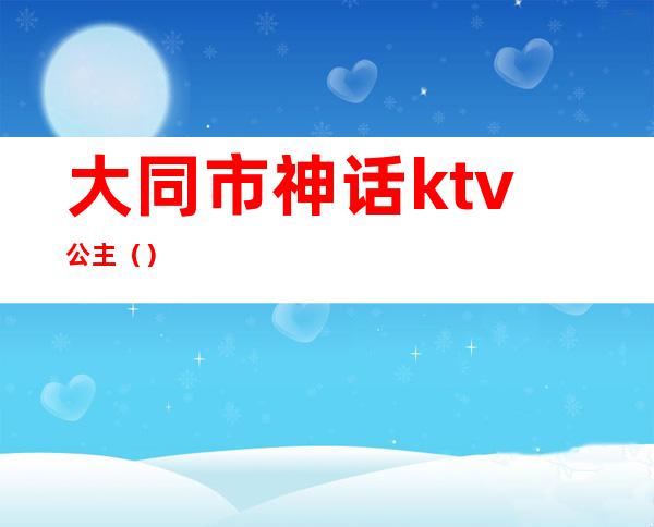 大同市神话ktv公主（）