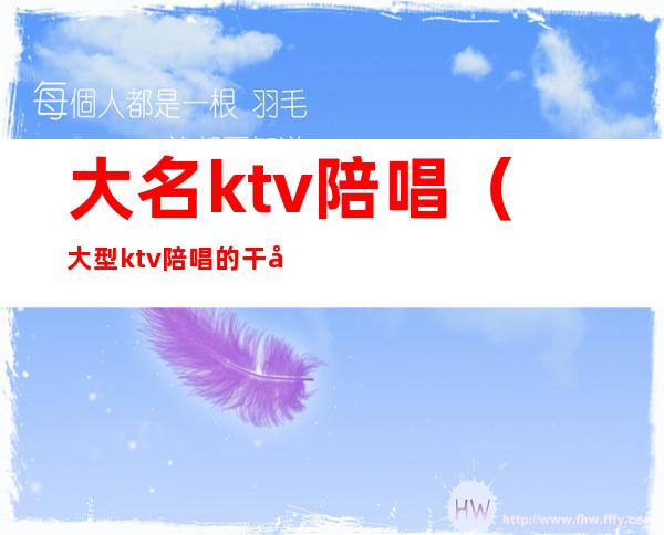 大名ktv陪唱（大型ktv陪唱的干净吗）