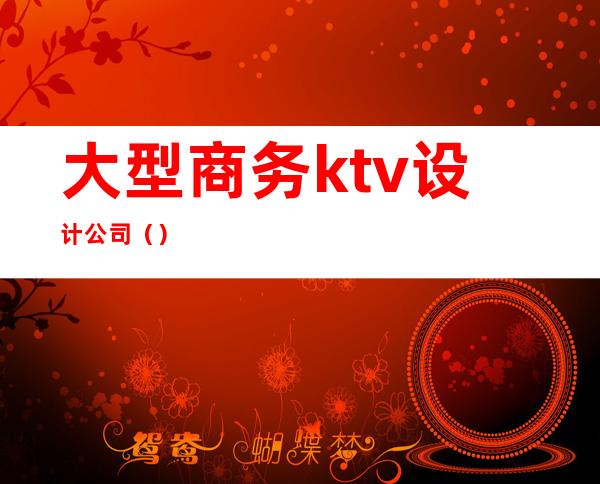 大型商务ktv设计公司（）