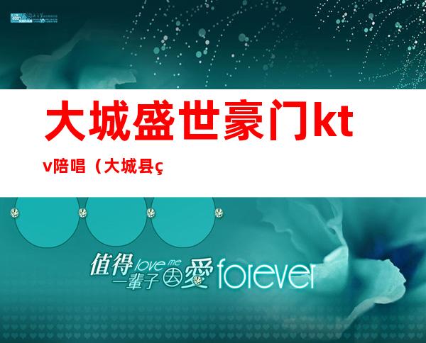 大城盛世豪门ktv陪唱（大城县盛世豪门ktv）