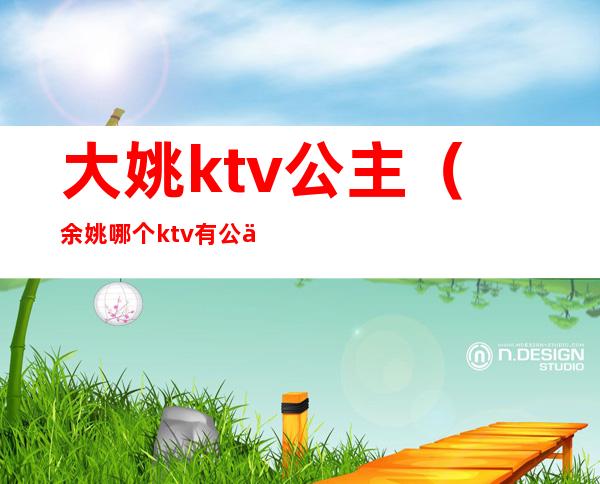 大姚ktv公主（余姚哪个ktv有公主）