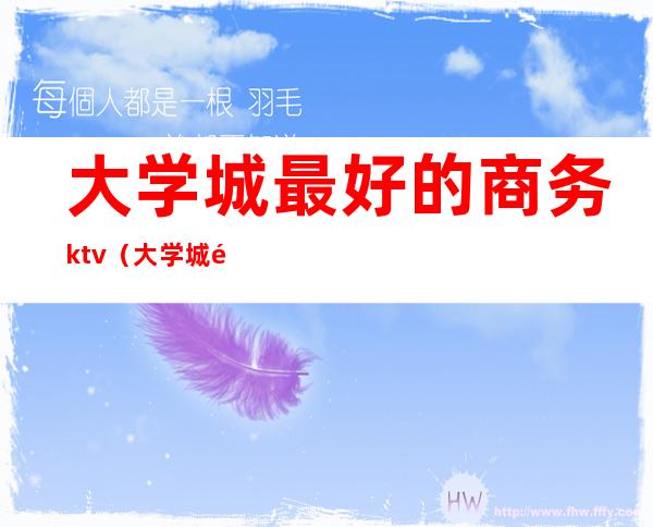 大学城最好的商务ktv（大学城附近的商务大楼）