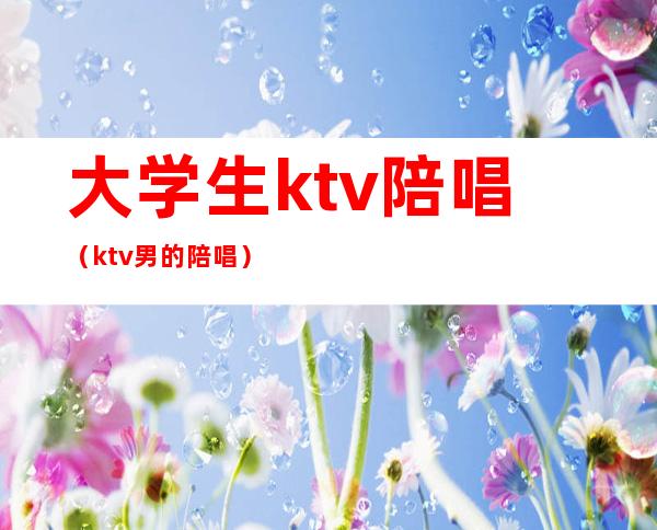 大学生ktv陪唱（ktv男的陪唱）