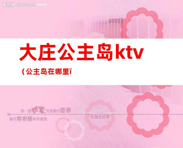 大庄公主岛ktv（公主岛在哪里）