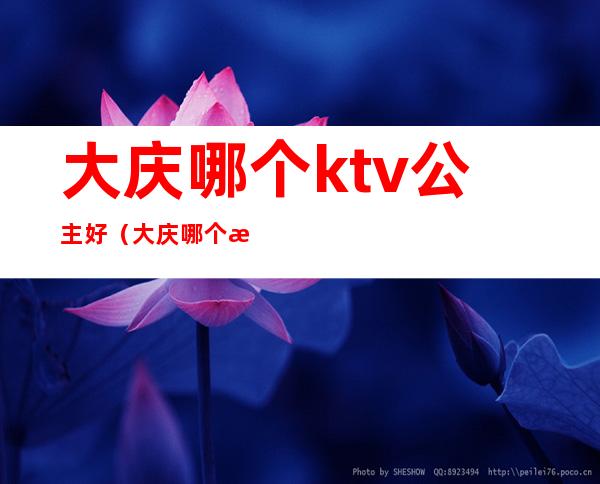 大庆哪个ktv公主好（大庆哪个歌厅找陪唱的）