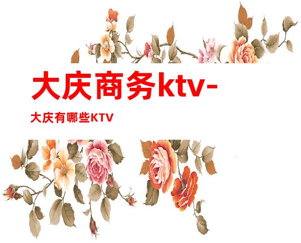 大庆商务ktv-大庆 有哪些KTV