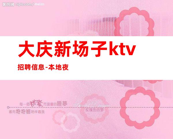 大庆新场子ktv招聘信息-本地夜总会地标