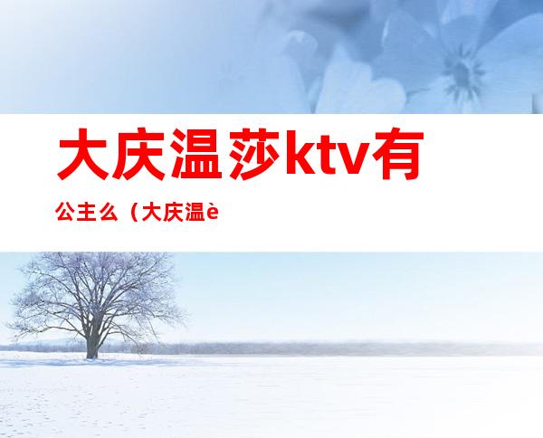 大庆温莎ktv有公主么（大庆温莎KTV）