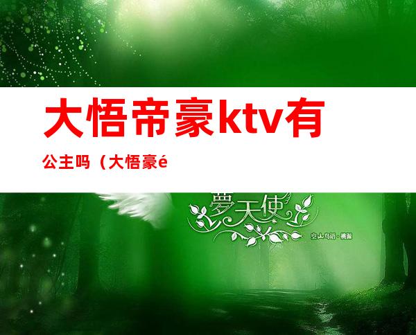 大悟帝豪ktv有公主吗（大悟豪门金至尊KTV）