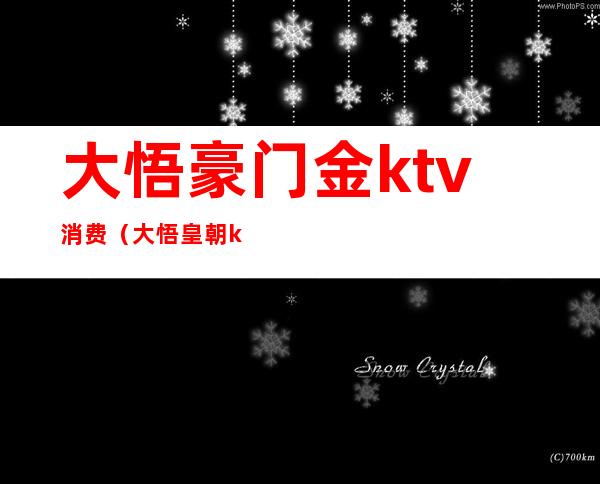 大悟豪门金ktv消费（大悟皇朝ktv包间价格表）