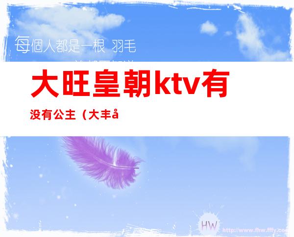 大旺皇朝ktv有没有公主（大丰哪个ktv有公主）