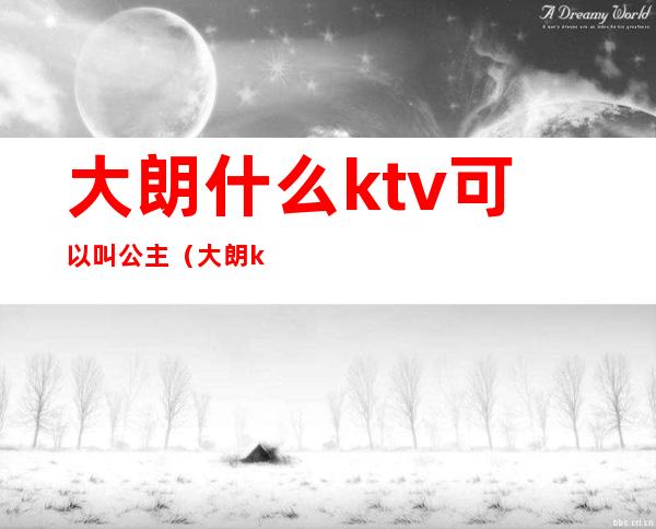 大朗什么ktv可以叫公主（大朗ktv哪里好玩）