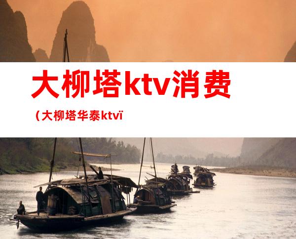 大柳塔ktv消费（大柳塔华泰ktv）