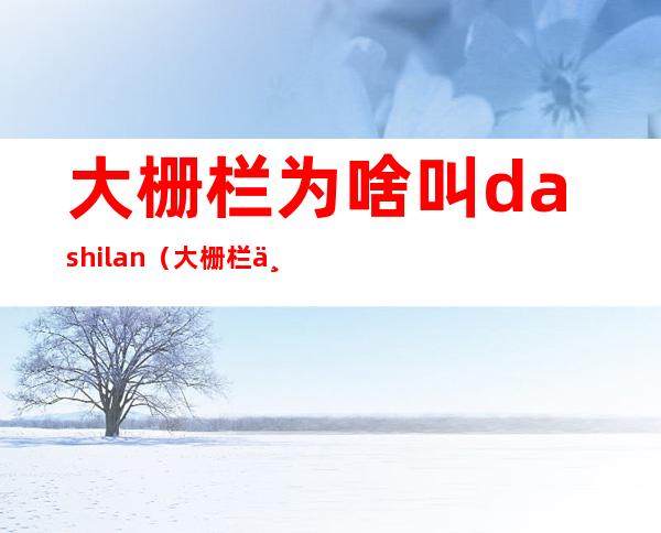 大栅栏为啥叫dashilan（大栅栏为啥叫大栅栏）