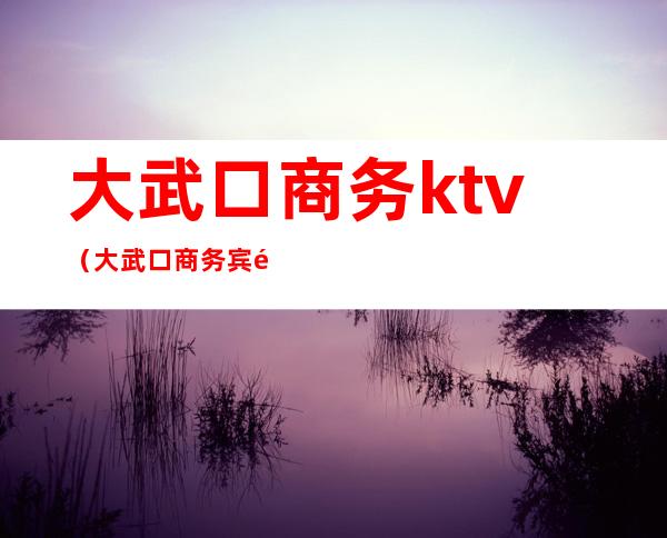 大武口商务ktv（大武口商务宾馆）