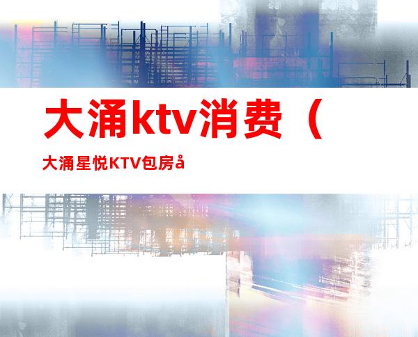 大涌ktv消费（大涌星悦KTV包房多少钱）