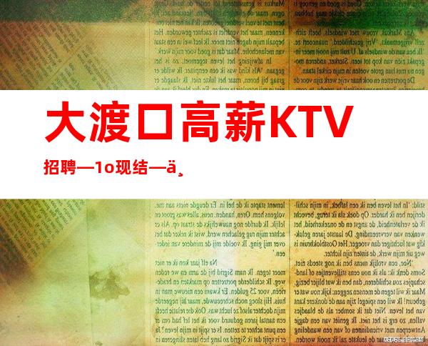 大渡口高薪KTV招聘—1o现结—不存在淡季