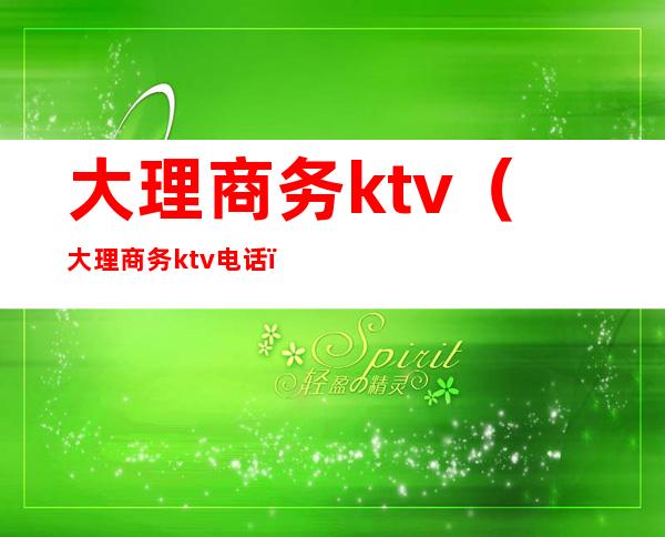 大理商务ktv（大理商务ktv电话）