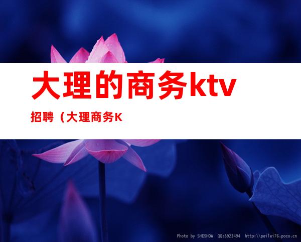 大理的商务ktv招聘（大理商务KTV）