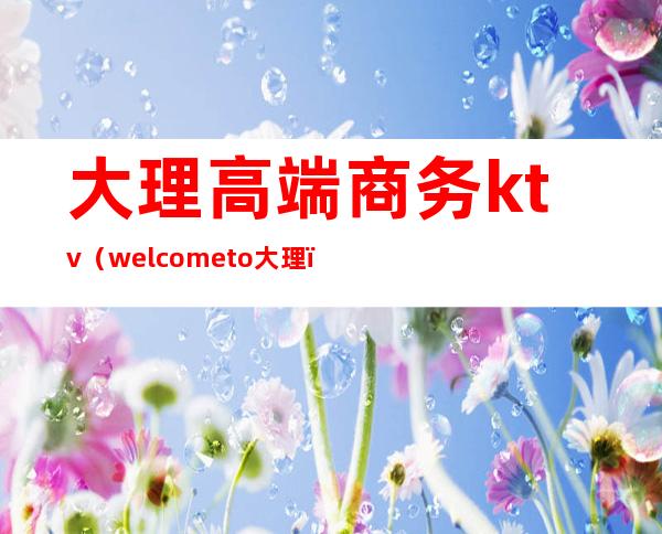 大理高端商务ktv（welcome to 大理）