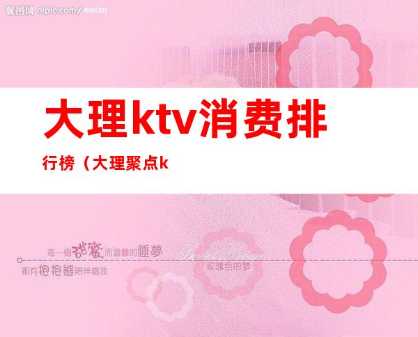 大理ktv消费排行榜（大理聚点ktv）