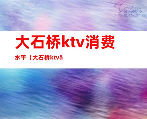 大石桥ktv消费水平（大石桥ktv一条街怎么消费）