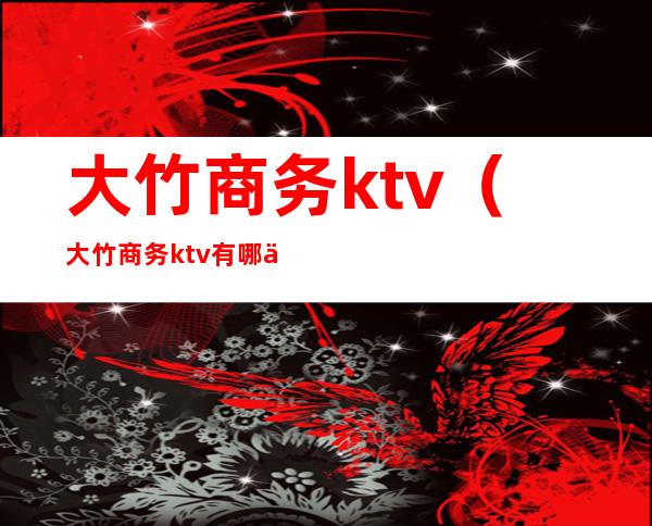 大竹商务ktv（大竹商务ktv有哪些）