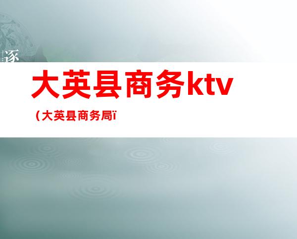 大英县商务ktv（大英县商务局）