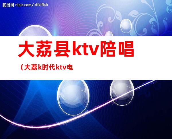 大荔县ktv陪唱（大荔k时代ktv电话）