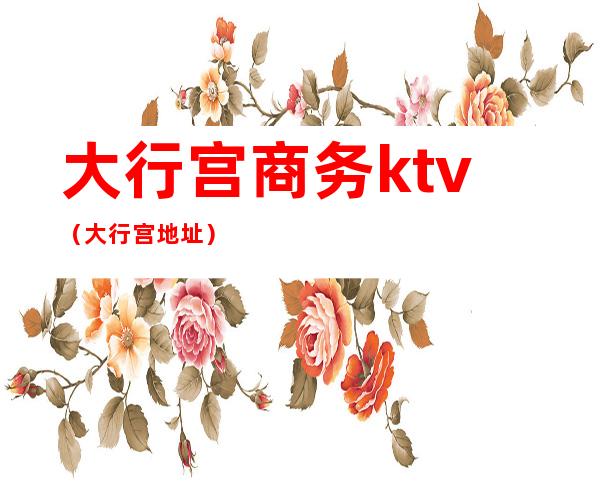 大行宫商务ktv（大行宫地址）