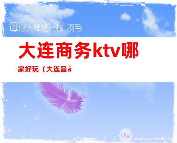 大连商务ktv哪家好玩（大连最好的ktv）