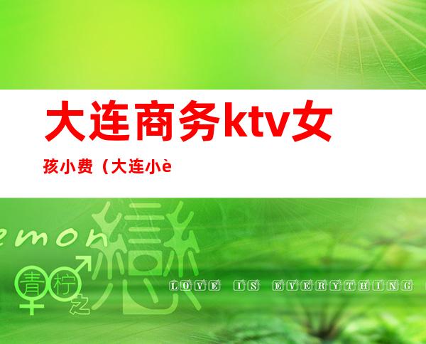 大连商务ktv女孩小费（大连小费高的ktv）