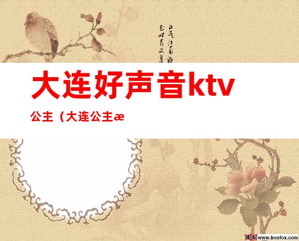 大连好声音ktv公主（大连公主最多的ktv）