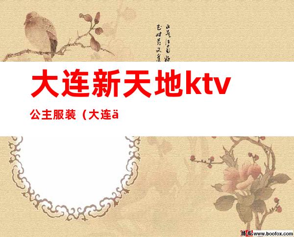 大连新天地ktv公主服装（大连东方巴黎ktv公主）