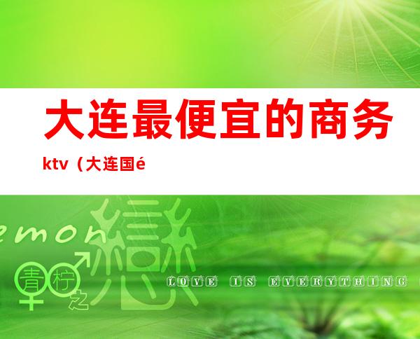 大连最便宜的商务ktv（大连国际商务）