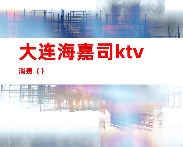 大连海嘉司ktv消费（）