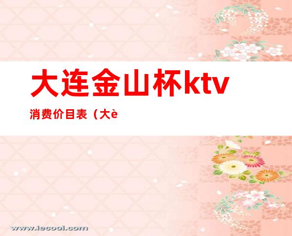 大连金山杯ktv消费价目表（大连金之声KTV）