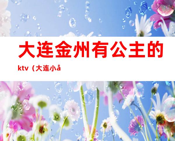 大连金州有公主的ktv（大连小公主）