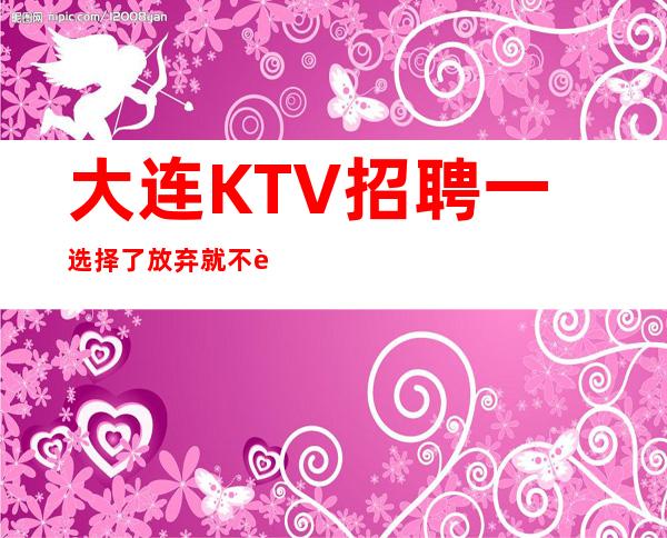 大连KTV招聘一选择了放弃就不要抱怨