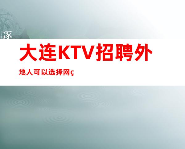 大连KTV招聘外地人可以选择网络面试的方法吗