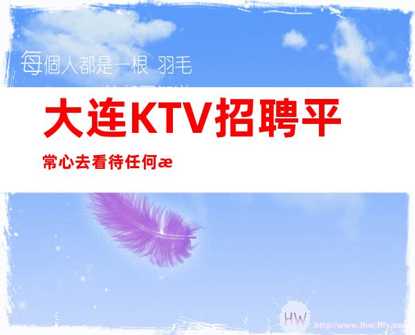 大连KTV招聘=平常心去看待任何成功人士