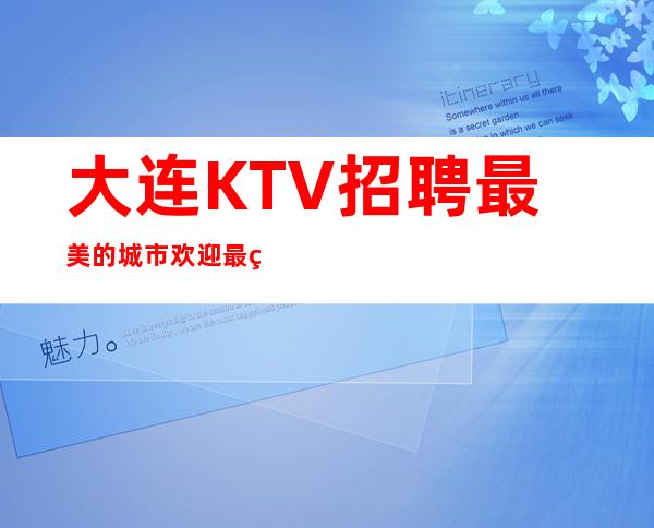 大连KTV招聘 最美的城市欢迎最美的你