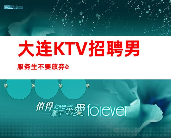 大连KTV招聘男服务生=不要放弃自己内心的凡尔赛