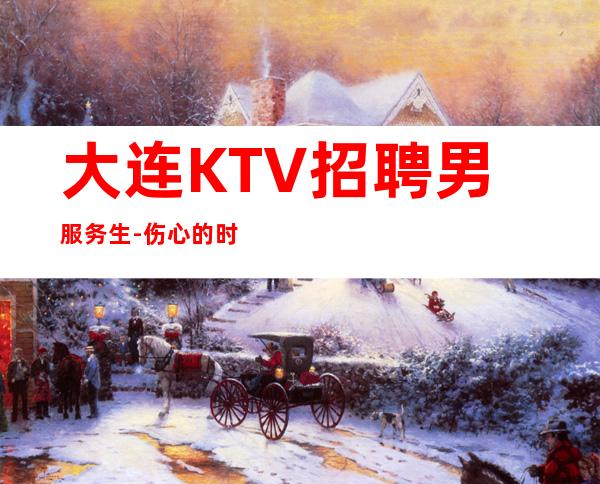 大连KTV招聘男服务生-伤心的时候就去看看周边人幸福的时光