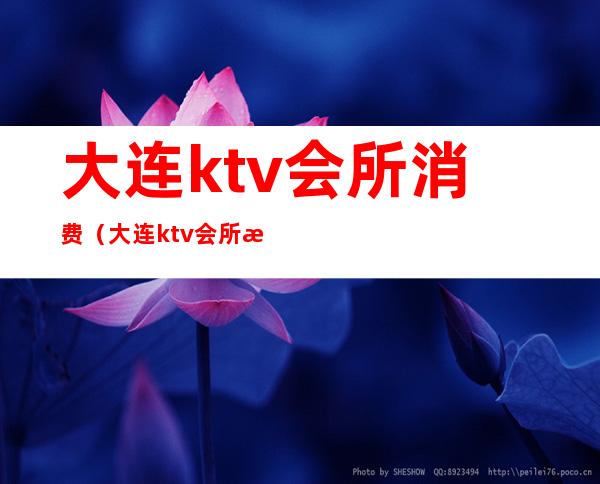 大连ktv会所消费（大连ktv会所消费高吗）