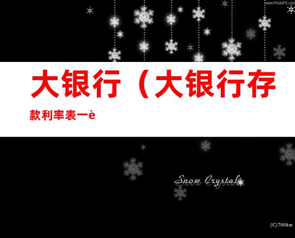 大银行（大银行存款利率表一览）